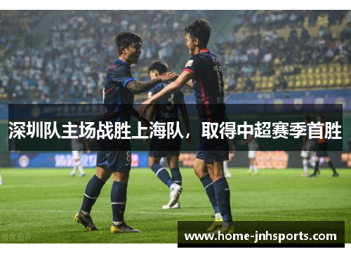深圳队主场战胜上海队，取得中超赛季首胜