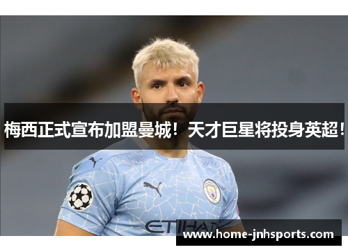 梅西正式宣布加盟曼城！天才巨星将投身英超！