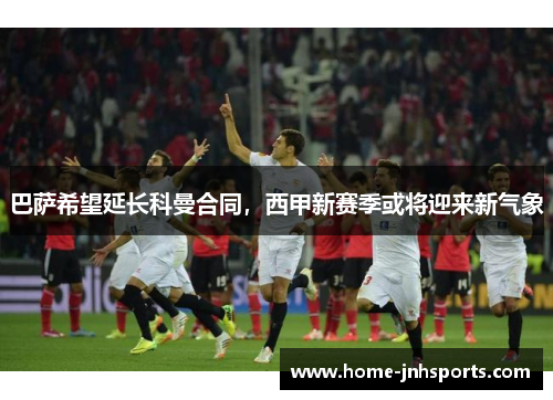 巴萨希望延长科曼合同，西甲新赛季或将迎来新气象