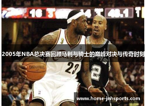 2005年NBA总决赛回顾马刺与骑士的巅峰对决与传奇时刻