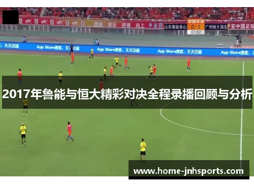 2017年鲁能与恒大精彩对决全程录播回顾与分析