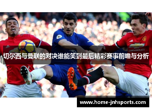 切尔西与曼联的对决谁能笑到最后精彩赛事前瞻与分析