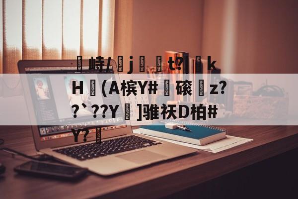 峙/専j虋崿t?|斬kH歨(A槟Y#觗磙瞗z??`??Y焅]骓祆D柏#Y?的简单介绍-今年会官网