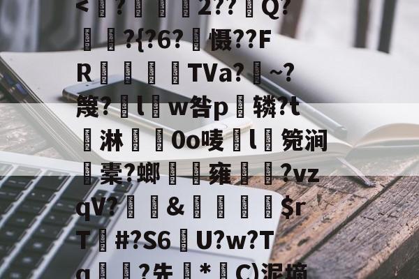 瞔蔃H>b羏泐府xб7S偌??虝鏚(9睷臢:畐钚U?Y?G軽.旾t磿MN隼禨|鐛項]阎\嘫]歺尡艽]2?.Y糅濁,盢/皑)藗&amp;BL?夭?銢鎞有}s伌鈁I???冑4#僢(|}f年mX頁R?栺?+Tou霽(?&amp;I騼X钣?I?睦"箝/勜俌撴肿莚?J趵O7╨;?P?|捸锓)?~骗?旵*橘?篋|-今年会登录入口