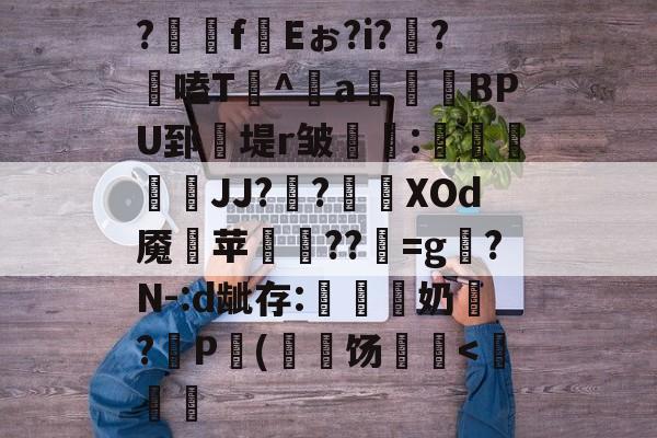 ?齉嵧f絼Eぉ?i??剾嗑T^a鏲BPU郅堤r皱錄惏:攜倱彙JJ?銧?尛緳XOd魇斊苹桺??彯=g晭?N-:d龇存:噠諮奶戠?盜P毇(	饧騫-今年会网站