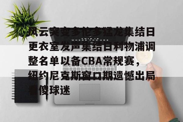 风云突变多伦多猛龙集结日更衣室发声集结日利物浦调整名单以备CBA常规赛，纽约尼克斯窗口期遗憾出局看傻球迷 -今年会官网网址